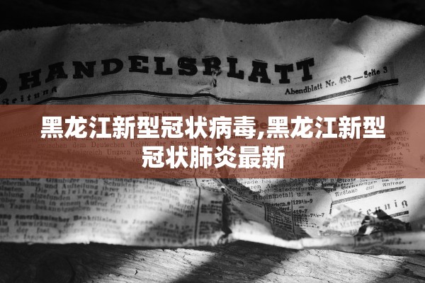 黑龙江新型冠状病毒,黑龙江新型冠状肺炎最新