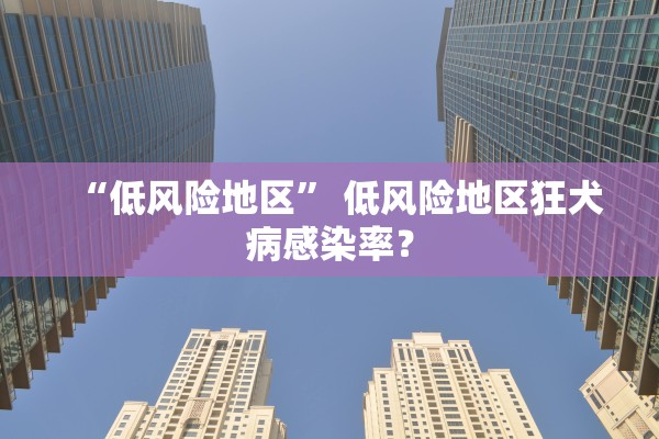 “低风险地区	” 低风险地区狂犬病感染率？