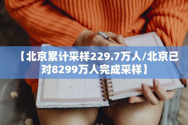 【北京累计采样229.7万人/北京已对8299万人完成采样】