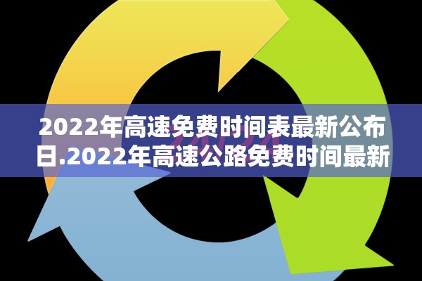 2022年高速免费时间表最新公布日.2022年高速公路免费时间最新 2022年高速免费时间表最新公布日.2022年高速公路免费时间最新