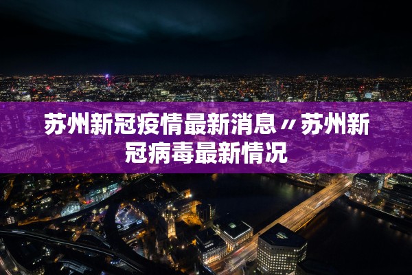 苏州新冠疫情最新消息〃苏州新冠病毒最新情况 苏州新冠疫情最新消息〃苏州新冠病毒最新情况
