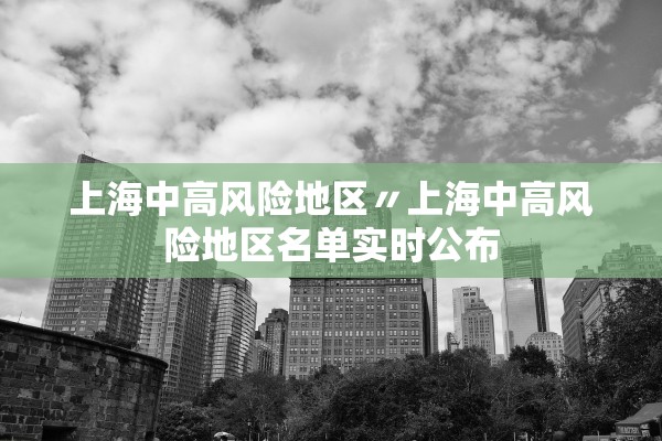 上海中高风险地区〃上海中高风险地区名单实时公布