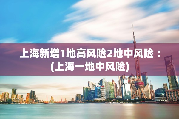 上海新增1地高风险2地中风险︰(上海一地中风险)