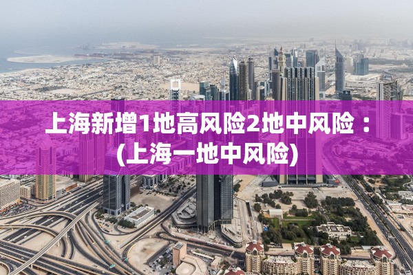 上海新增1地高风险2地中风险︰(上海一地中风险) 上海新增1地高风险2地中风险︰(上海一地中风险)