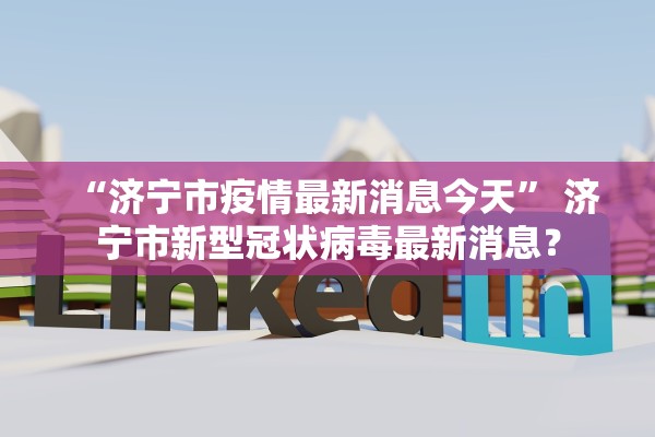 “济宁市疫情最新消息今天” 济宁市新型冠状病毒最新消息？