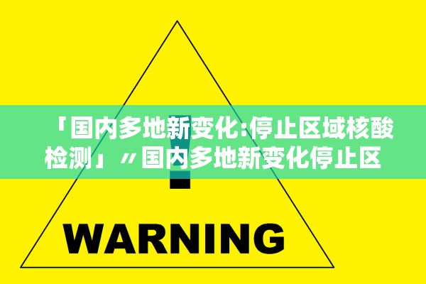 「国内多地新变化:停止区域核酸检测」〃国内多地新变化停止区域核酸检测了吗