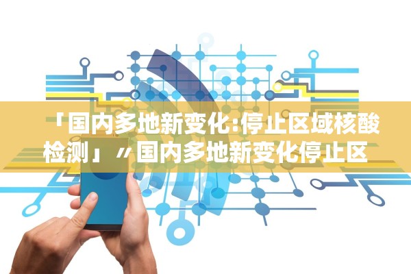 「国内多地新变化:停止区域核酸检测」〃国内多地新变化停止区域核酸检测了吗 「国内多地新变化:停止区域核酸检测」〃国内多地新变化停止区域核酸检测了吗