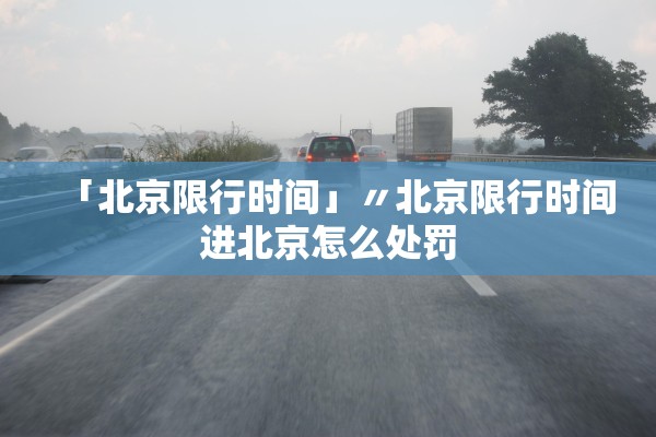 「北京限行时间」〃北京限行时间进北京怎么处罚