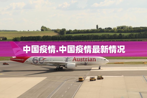 中国疫情.中国疫情最新情况 中国疫情.中国疫情最新情况