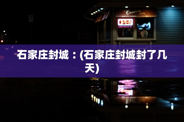 石家庄封城︰(石家庄封城封了几天)