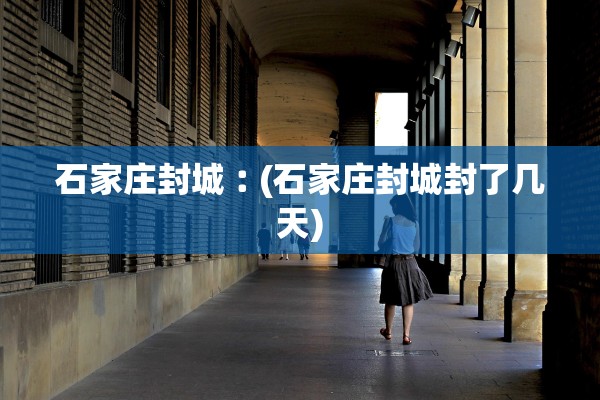 石家庄封城︰(石家庄封城封了几天)