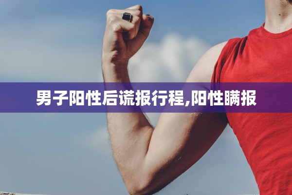 男子阳性后谎报行程,阳性瞒报