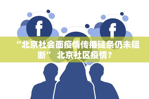 “北京社会面疫情传播链条仍未阻断	” 北京社区疫情？