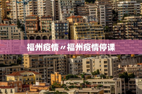 福州疫情〃福州疫情停课 福州疫情〃福州疫情停课