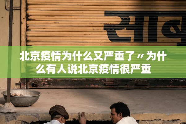 北京疫情为什么又严重了〃为什么有人说北京疫情很严重