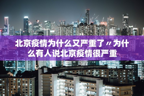北京疫情为什么又严重了〃为什么有人说北京疫情很严重