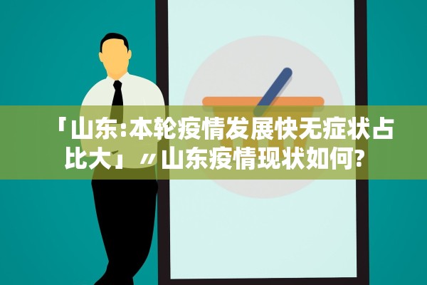 「山东:本轮疫情发展快无症状占比大」〃山东疫情现状如何? 「山东:本轮疫情发展快无症状占比大」〃山东疫情现状如何?