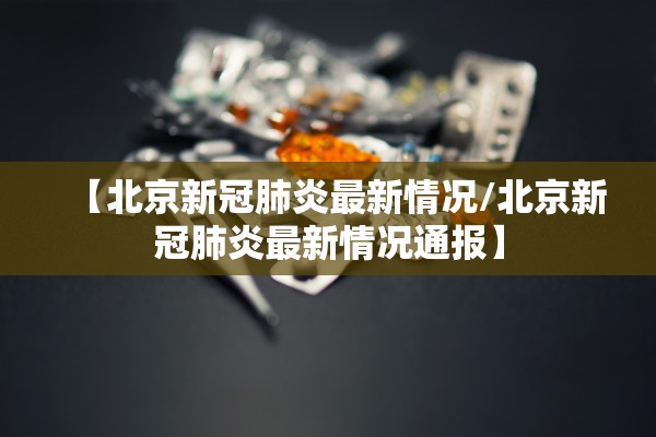 【北京新冠肺炎最新情况/北京新冠肺炎最新情况通报】 【北京新冠肺炎最新情况/北京新冠肺炎最新情况通报】
