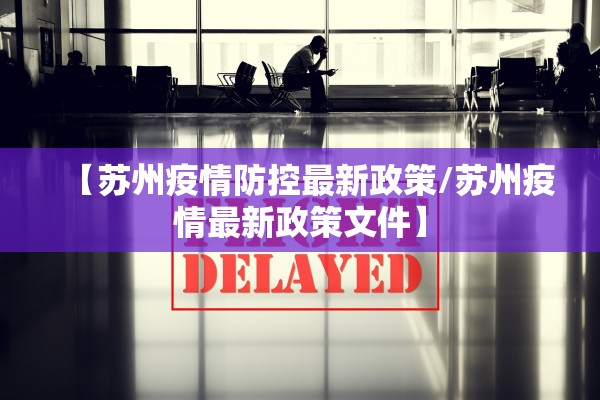 【苏州疫情防控最新政策/苏州疫情最新政策文件】