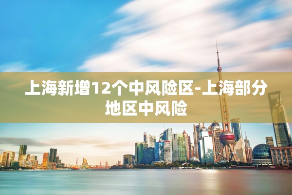 上海新增12个中风险区-上海部分地区中风险
