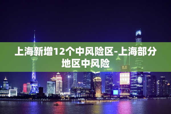 上海新增12个中风险区-上海部分地区中风险