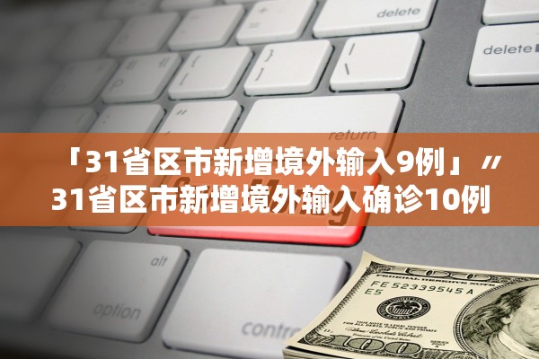 「31省区市新增境外输入9例」〃31省区市新增境外输入确诊10例