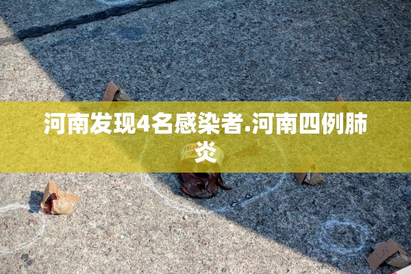 河南发现4名感染者.河南四例肺炎