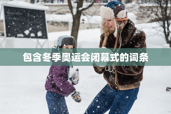 包含冬季奥运会闭幕式的词条 包含冬季奥运会闭幕式的词条