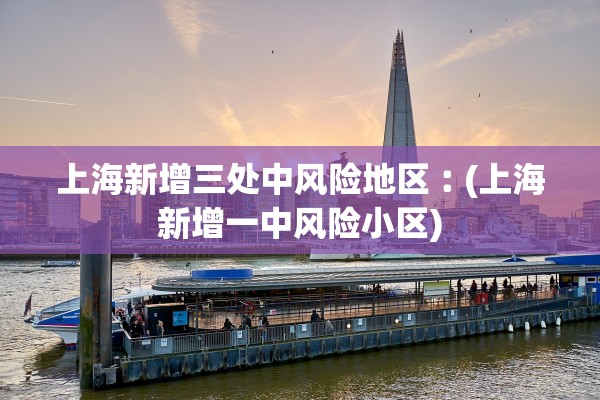 上海新增三处中风险地区︰(上海新增一中风险小区)