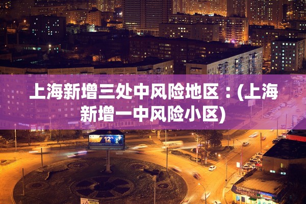 上海新增三处中风险地区︰(上海新增一中风险小区)