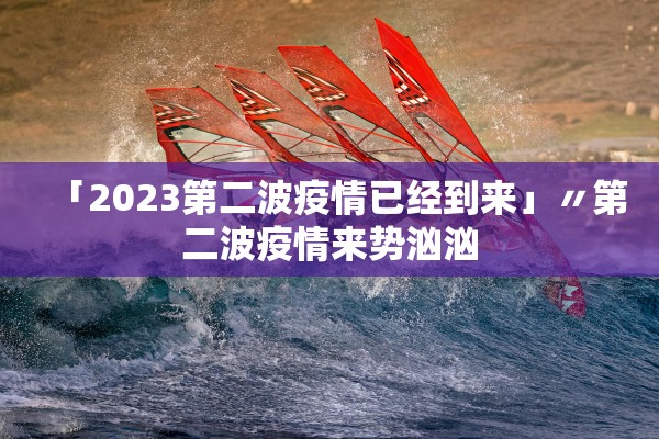 「2023第二波疫情已经到来」〃第二波疫情来势汹汹