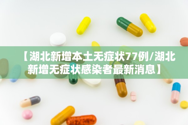 【湖北新增本土无症状77例/湖北新增无症状感染者最新消息】