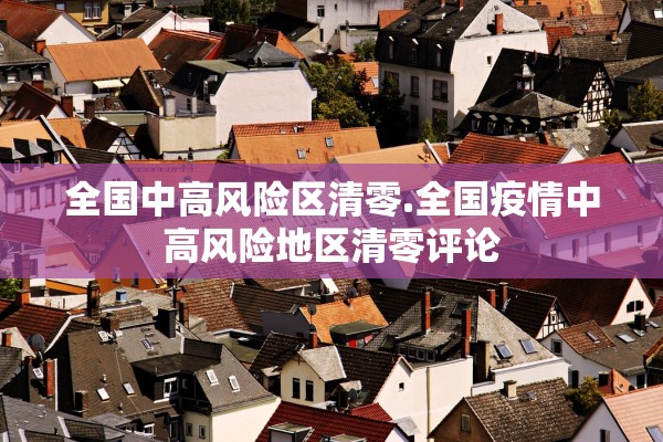 全国中高风险区清零.全国疫情中高风险地区清零评论