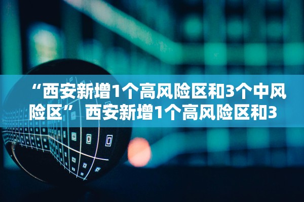 “西安新增1个高风险区和3个中风险区” 西安新增1个高风险区和3个中风险区的区别？