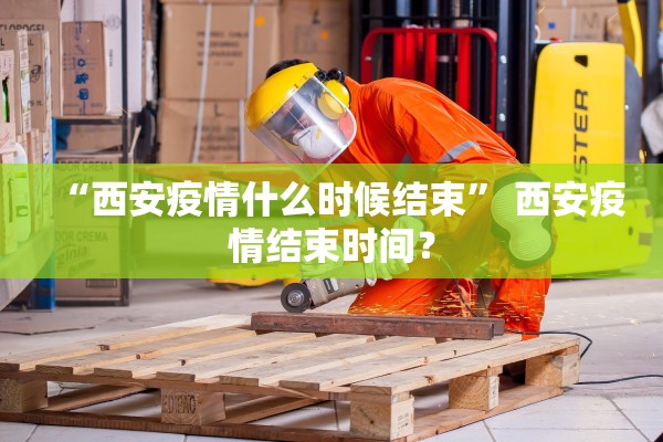 “西安疫情什么时候结束” 西安疫情结束时间？