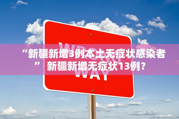 “新疆新增3例本土无症状感染者” 新疆新增无症状13例？