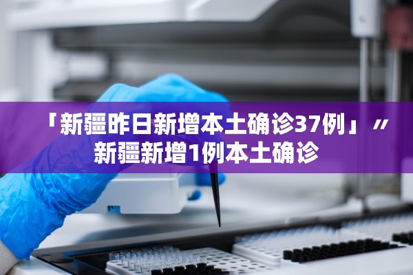 「新疆昨日新增本土确诊37例」〃新疆新增1例本土确诊