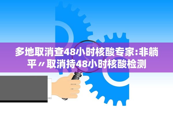 多地取消查48小时核酸专家:非躺平〃取消持48小时核酸检测