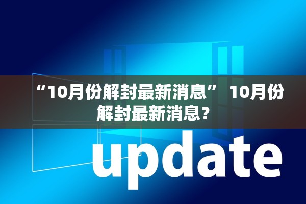 “10月份解封最新消息” 10月份解封最新消息？
