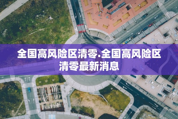 全国高风险区清零.全国高风险区清零最新消息