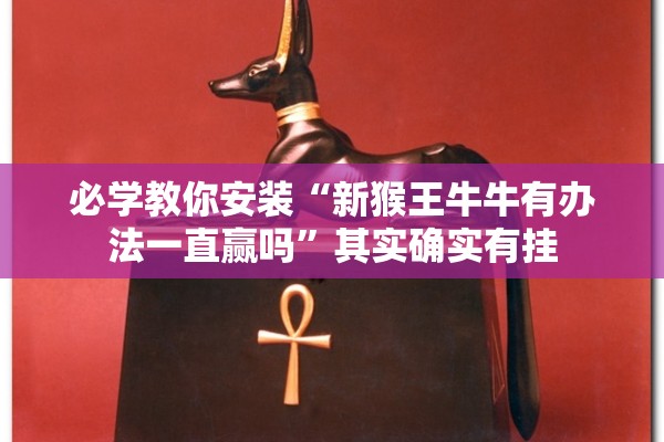 必学教你安装“新猴王牛牛有办法一直赢吗”其实确实有挂