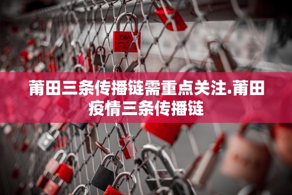 莆田三条传播链需重点关注.莆田疫情三条传播链