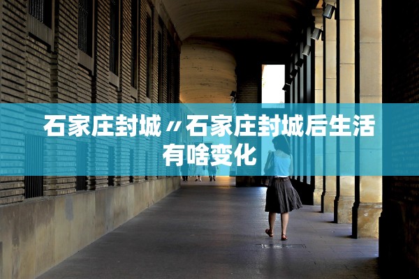 石家庄封城〃石家庄封城后生活有啥变化 石家庄封城〃石家庄封城后生活有啥变化