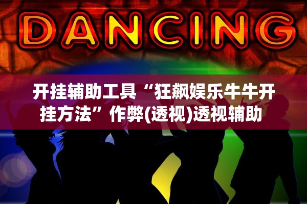 开挂辅助工具“狂飙娱乐牛牛开挂方法”作弊(透视)透视辅助 