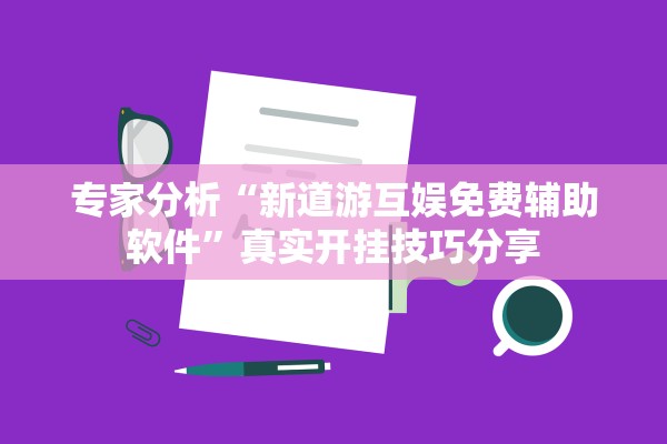 专家分析“新道游互娱免费辅助软件”真实开挂技巧分享