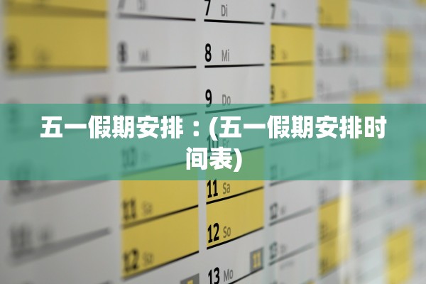 五一假期安排︰(五一假期安排时间表)