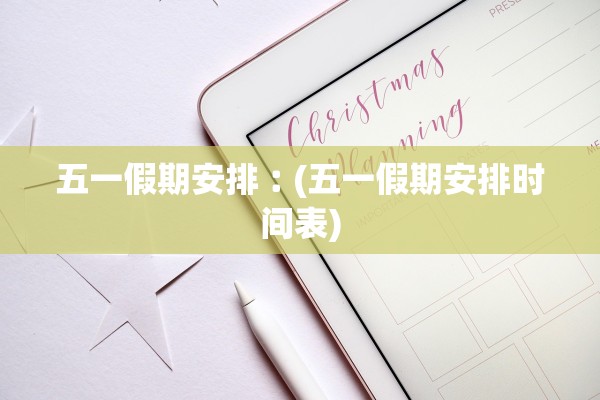 五一假期安排︰(五一假期安排时间表) 五一假期安排︰(五一假期安排时间表)