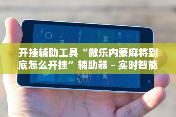 开挂辅助工具“微乐内蒙麻将到底怎么开挂”辅助器 – 实时智能回复