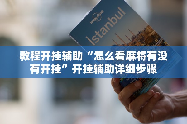 教程开挂辅助“怎么看麻将有没有开挂”开挂辅助详细步骤