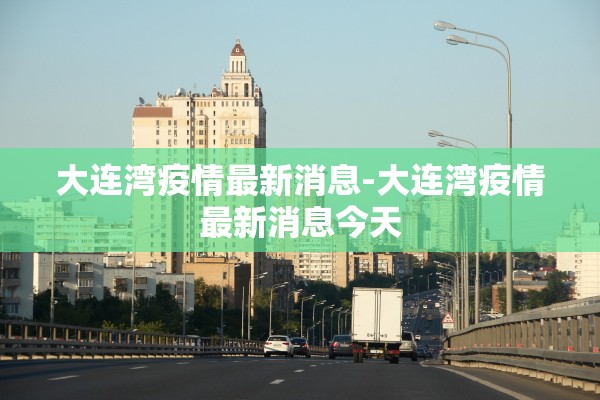 大连湾疫情最新消息-大连湾疫情最新消息今天 大连湾疫情最新消息-大连湾疫情最新消息今天